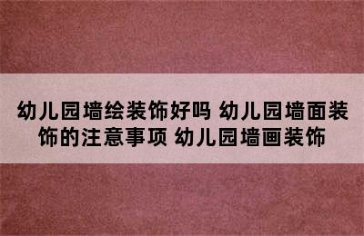 幼儿园墙绘装饰好吗 幼儿园墙面装饰的注意事项 幼儿园墙画装饰